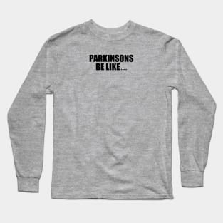 Parkinson's be like... (conversation starter) Long Sleeve T-Shirt